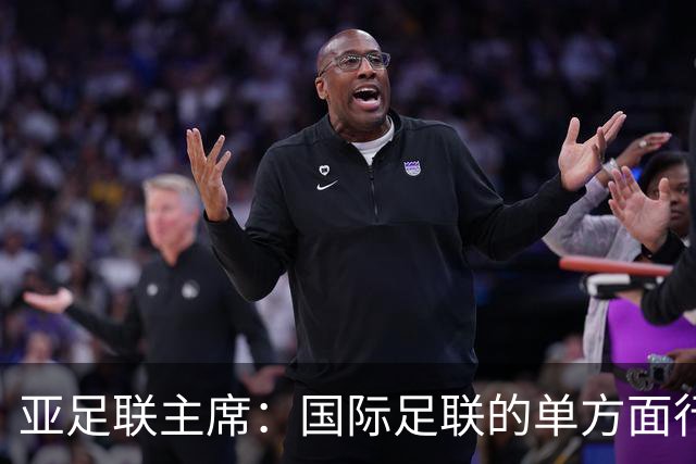 亚足联主席：国际足联的单方面行动似乎正在破坏洲际足球体系