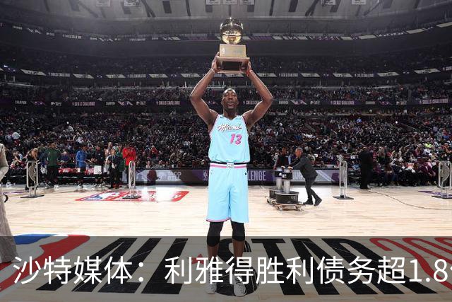 沙特媒体：利雅得胜利债务超1.8亿欧，PIF已采取紧急措施干预