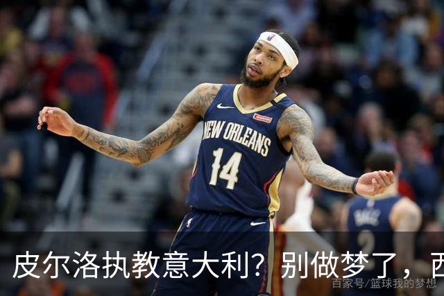 皮尔洛执教意大利？别做梦了，西班牙的剧本抄不来