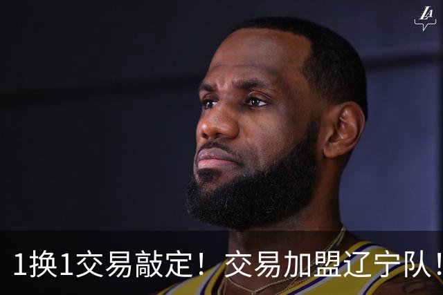 1换1交易敲定！交易加盟辽宁队！千万级别的超级新星