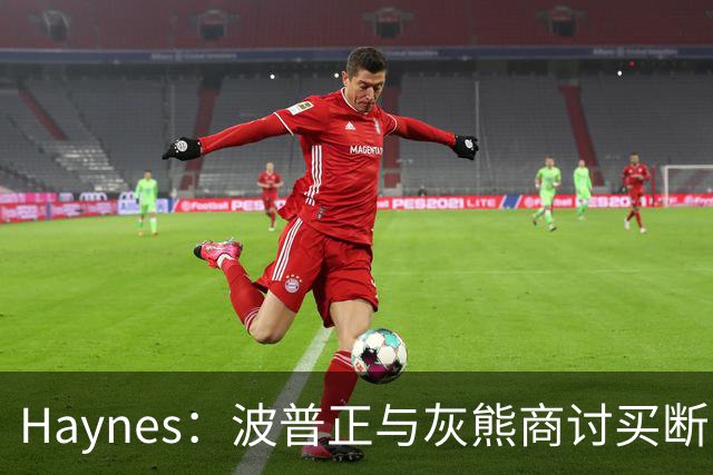 Haynes：波普正与灰熊商讨买断，计划加盟76人与詹姆斯重聚
